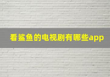 看鲨鱼的电视剧有哪些app