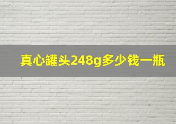 真心罐头248g多少钱一瓶