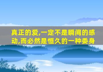 真正的爱,一定不是瞬间的感动,而必然是恒久的一种委身