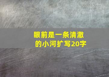 眼前是一条清澈的小河扩写20字