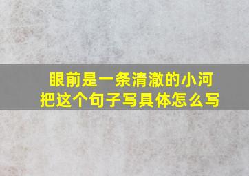 眼前是一条清澈的小河把这个句子写具体怎么写