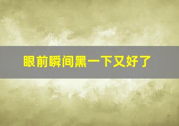 眼前瞬间黑一下又好了