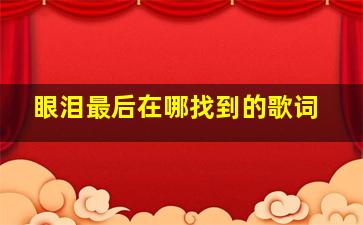 眼泪最后在哪找到的歌词