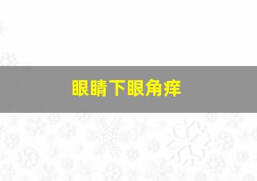 眼睛下眼角痒