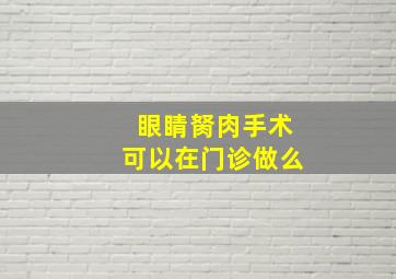 眼睛胬肉手术可以在门诊做么