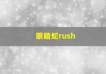 眼睛蛇rush