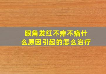 眼角发红不痒不痛什么原因引起的怎么治疗