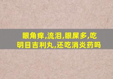 眼角痒,流泪,眼屎多,吃明目吉利丸,还吃消炎药吗