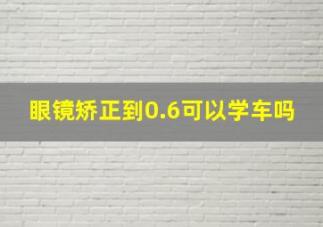 眼镜矫正到0.6可以学车吗