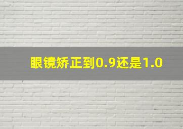 眼镜矫正到0.9还是1.0