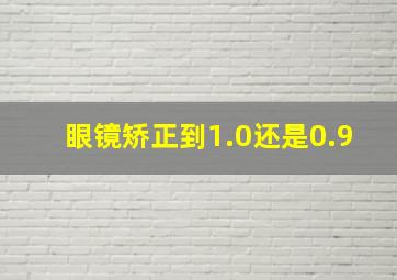 眼镜矫正到1.0还是0.9