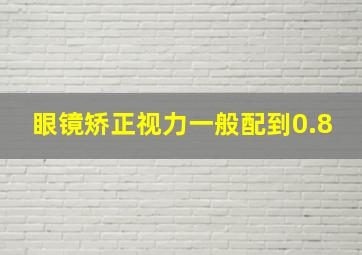 眼镜矫正视力一般配到0.8