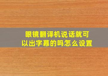 眼镜翻译机说话就可以出字幕的吗怎么设置