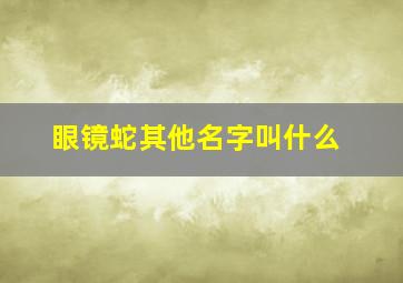 眼镜蛇其他名字叫什么