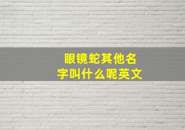 眼镜蛇其他名字叫什么呢英文