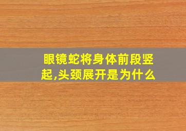 眼镜蛇将身体前段竖起,头颈展开是为什么