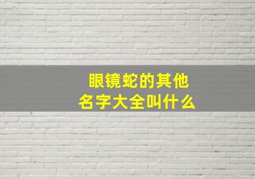 眼镜蛇的其他名字大全叫什么