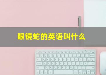 眼镜蛇的英语叫什么