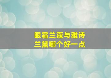 眼霜兰蔻与雅诗兰黛哪个好一点