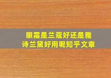 眼霜是兰蔻好还是雅诗兰黛好用呢知乎文章