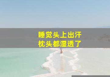 睡觉头上出汗枕头都湿透了