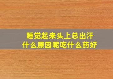 睡觉起来头上总出汗什么原因呢吃什么药好