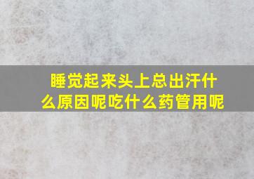 睡觉起来头上总出汗什么原因呢吃什么药管用呢