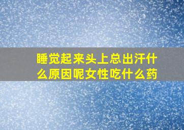 睡觉起来头上总出汗什么原因呢女性吃什么药