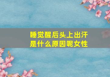 睡觉醒后头上出汗是什么原因呢女性