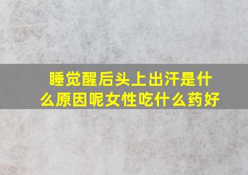 睡觉醒后头上出汗是什么原因呢女性吃什么药好