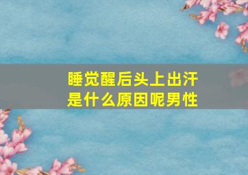 睡觉醒后头上出汗是什么原因呢男性