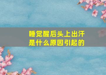 睡觉醒后头上出汗是什么原因引起的