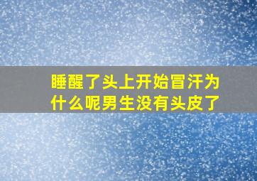 睡醒了头上开始冒汗为什么呢男生没有头皮了