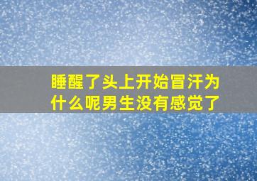 睡醒了头上开始冒汗为什么呢男生没有感觉了