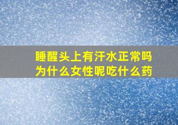 睡醒头上有汗水正常吗为什么女性呢吃什么药