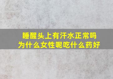 睡醒头上有汗水正常吗为什么女性呢吃什么药好