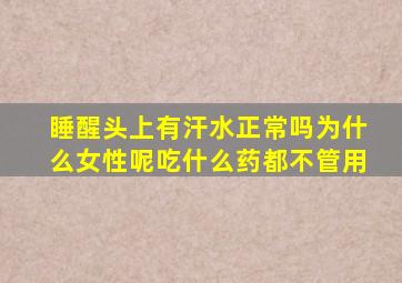 睡醒头上有汗水正常吗为什么女性呢吃什么药都不管用