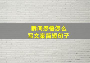 瞬间感悟怎么写文案简短句子