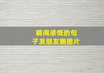 瞬间感慨的句子发朋友圈图片