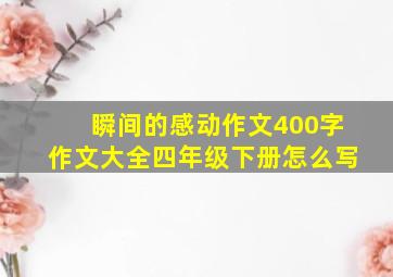 瞬间的感动作文400字作文大全四年级下册怎么写