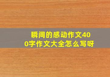 瞬间的感动作文400字作文大全怎么写呀