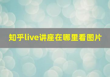 知乎live讲座在哪里看图片