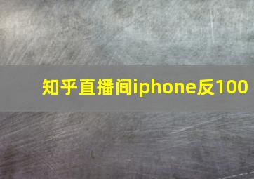 知乎直播间iphone反100