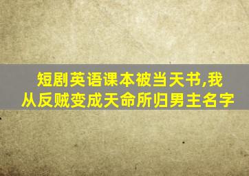 短剧英语课本被当天书,我从反贼变成天命所归男主名字