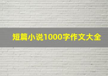 短篇小说1000字作文大全