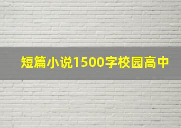 短篇小说1500字校园高中