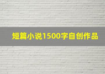 短篇小说1500字自创作品