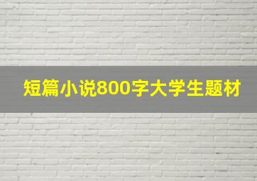 短篇小说800字大学生题材