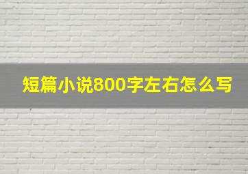 短篇小说800字左右怎么写