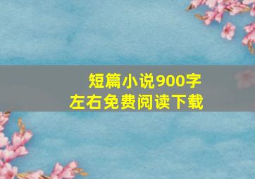 短篇小说900字左右免费阅读下载